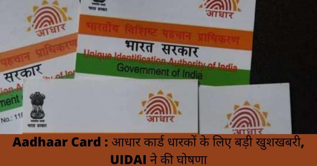 Aadhaar Card : आधार कार्ड धारकों के लिए बड़ी खुशखबरी, UIDAI ने की घोषणा