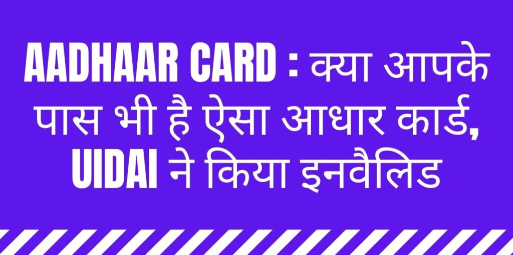 Aadhaar Card : क्या आपके पास भी है ऐसा आधार कार्ड, UIDAI ने किया इनवैलिड