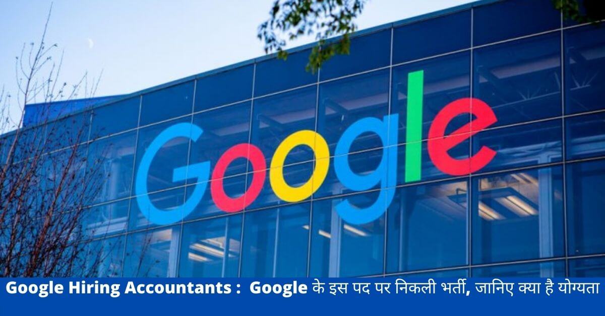 Google Hiring Accountants :  Google के इस पद पर निकली भर्ती, जानिए क्या है योग्यता