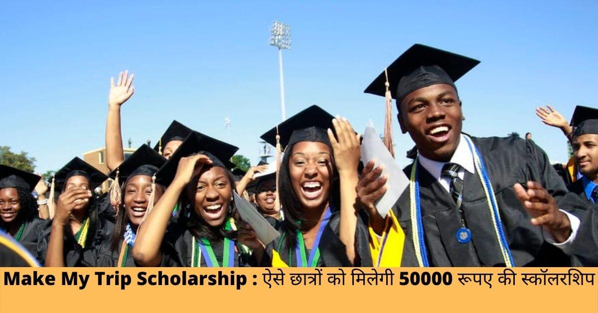Make My Trip Scholarship : ऐसे छात्रों को मिलेगी 50000 रूपए की स्कॉलरशिप, जल्द करें आवेदन