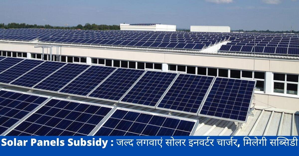 Solar Panels Subsidy : जल्द लगवाएं सोलर इनवर्टर चार्जर, मिलेगी सब्सिडी